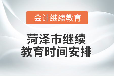 2025年山東菏澤市繼續(xù)教育時間安排 2025年山東菏澤市繼續(xù)教育時間安排