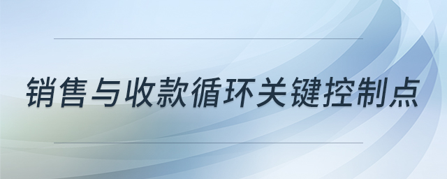 銷售與收款循環(huán)關(guān)鍵控制點(diǎn)