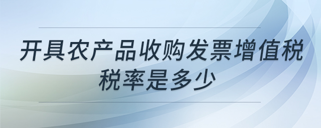 開具農(nóng)產(chǎn)品收購(gòu)發(fā)票增值稅稅率是多少 開具農(nóng)產(chǎn)品收購(gòu)發(fā)票增值稅稅率是多少