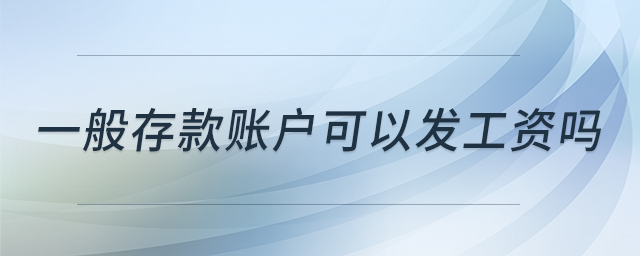 一般存款賬戶可以發(fā)工資嗎 一般存款賬戶可以發(fā)工資嗎