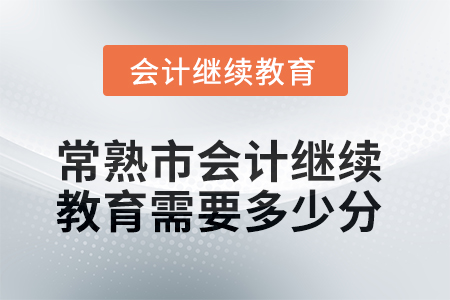 2025年常熟市會計繼續(xù)教育需要多少分？