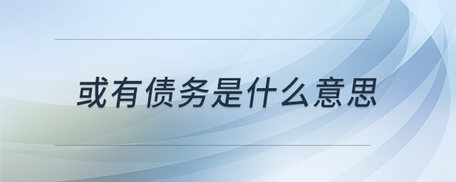 或有債務是什么意思 或有債務是什么意思