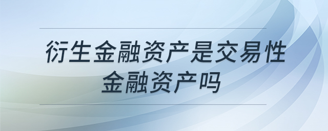 衍生金融資產(chǎn)是交易性金融資產(chǎn)嗎 衍生金融資產(chǎn)是交易性金融資產(chǎn)嗎