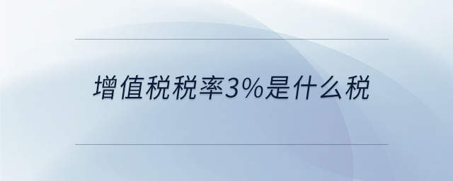 增值稅稅率3%是什么稅 增值稅稅率3%是什么稅