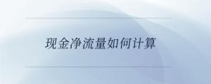 現(xiàn)金凈流量如何計算