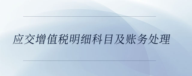 應(yīng)交增值稅明細(xì)科目及賬務(wù)處理 應(yīng)交增值稅明細(xì)科目及賬務(wù)處理