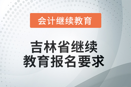 2025年吉林省繼續(xù)教育報(bào)名要求 2025年吉林省繼續(xù)教育報(bào)名要求
