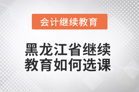 2025年黑龍江省會(huì)計(jì)繼續(xù)教育如何選課？