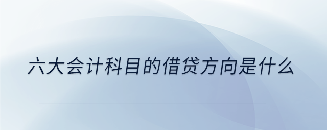 六大會計科目的借貸方向是什么 六大會計科目的借貸方向是什么