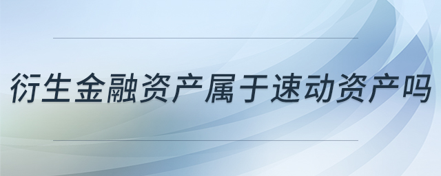 衍生金融資產(chǎn)屬于速動資產(chǎn)嗎