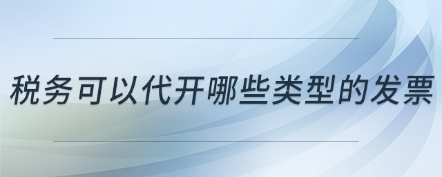 稅務(wù)可以代開哪些類型的發(fā)票