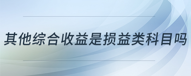 其他綜合收益是損益類科目嗎 其他綜合收益是損益類科目嗎