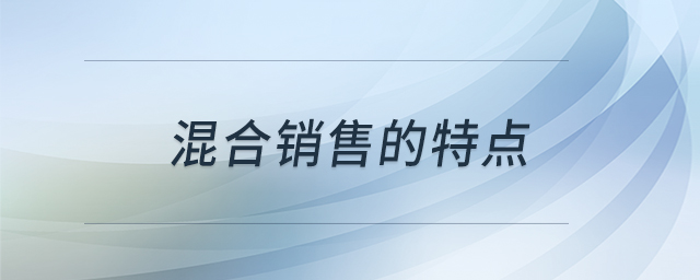 混合銷(xiāo)售的特點(diǎn) 混合銷(xiāo)售的特點(diǎn)