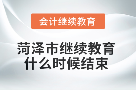 2025年菏澤市會(huì)計(jì)繼續(xù)教育什么時(shí)候結(jié)束？