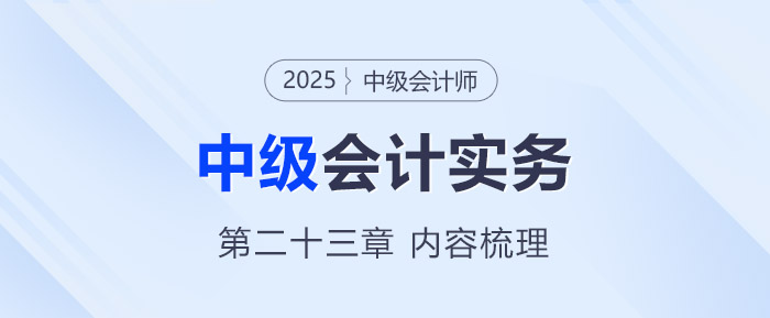 2025年《中級會計(jì)實(shí)務(wù)》第二十三章考情分析及重要內(nèi)容梳理