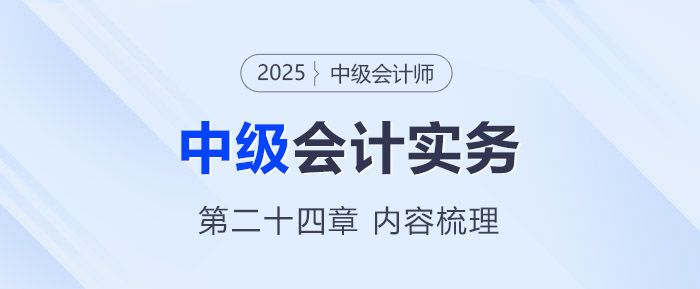 2025年《中級會計實務(wù)》第二十四章考情分析及重要內(nèi)容梳理