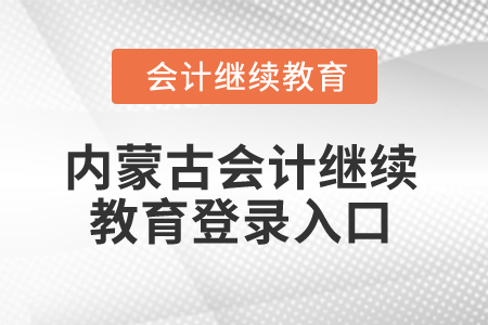 2025年內(nèi)蒙古會計繼續(xù)教育登錄入口 2025年內(nèi)蒙古會計繼續(xù)教育登錄入口