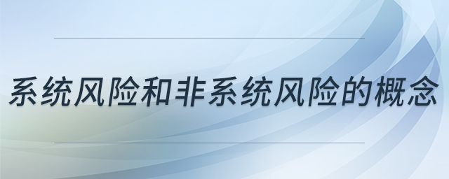 系統(tǒng)風(fēng)險和非系統(tǒng)風(fēng)險的概念 系統(tǒng)風(fēng)險和非系統(tǒng)風(fēng)險的概念