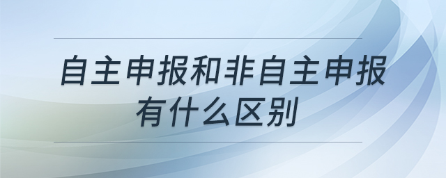 自主申報(bào)和非自主申報(bào)有什么區(qū)別