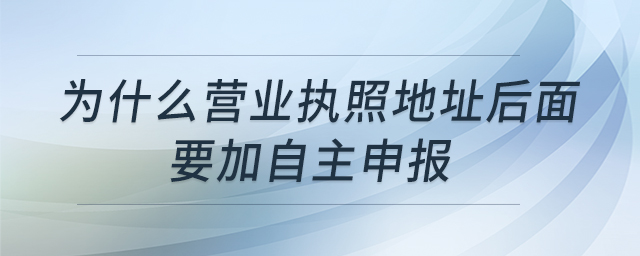為什么營業(yè)執(zhí)照地址后面要加自主申報