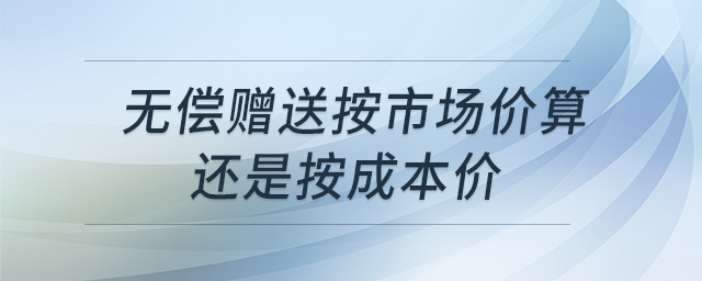 無償贈送按市場價算還是按成本價
