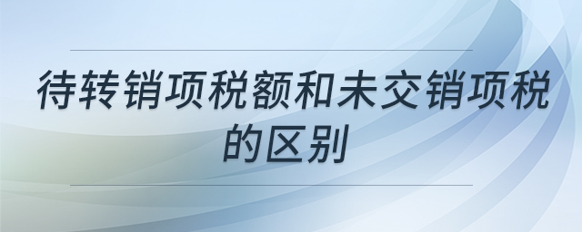 待轉(zhuǎn)銷項(xiàng)稅額和未交銷項(xiàng)稅的區(qū)別