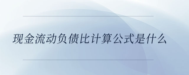 現(xiàn)金流動(dòng)負(fù)債比計(jì)算公式是什么