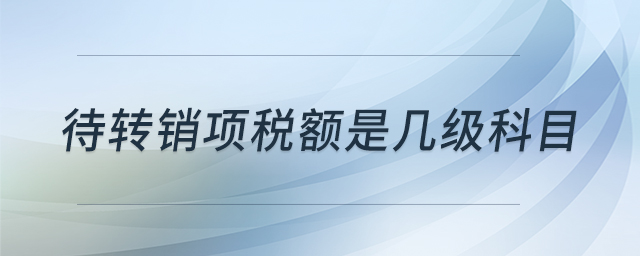 待轉(zhuǎn)銷項(xiàng)稅額是幾級(jí)科目