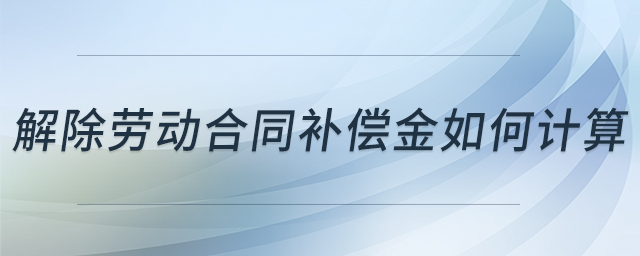 解除勞動(dòng)合同補(bǔ)償金如何計(jì)算 解除勞動(dòng)合同補(bǔ)償金如何計(jì)算