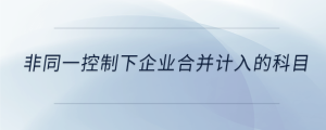 非同一控制下企業(yè)合并計(jì)入的科目