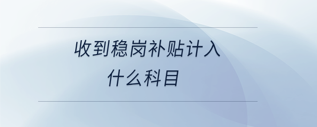 收到穩(wěn)崗補貼計入什么科目