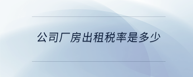 公司廠房出租稅率是多少 公司廠房出租稅率是多少