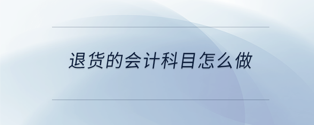退貨的會計科目怎么做 退貨的會計科目怎么做