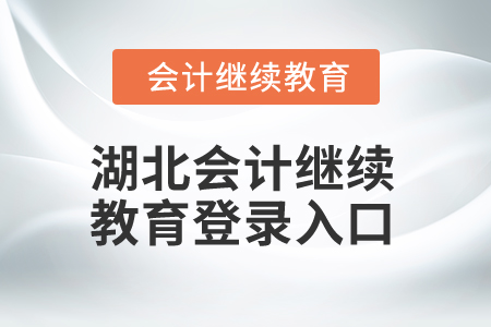 2025年湖北會(huì)計(jì)繼續(xù)教育登錄入口 2025年湖北會(huì)計(jì)繼續(xù)教育登錄入口