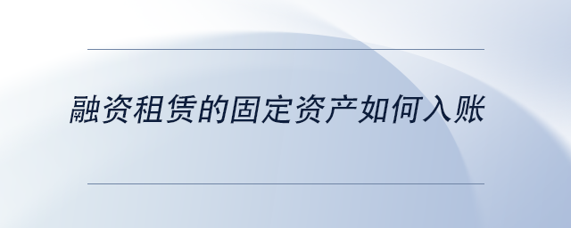 中級會計融資租賃的固定資產(chǎn)如何入賬
