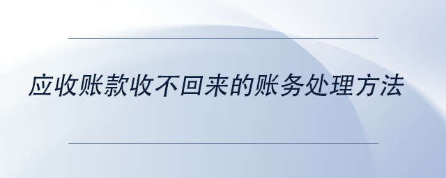 中級會計應(yīng)收賬款收不回來的賬務(wù)處理方法