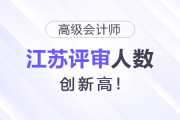 江蘇高級(jí)會(huì)計(jì)師評(píng)審人數(shù)又上漲！創(chuàng)新高！