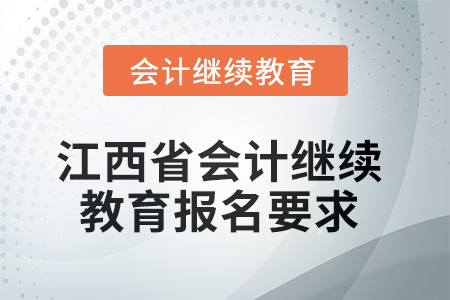 2025年度江西省會計繼續(xù)教育報名要求 2025年度江西省會計繼續(xù)教育報名要求