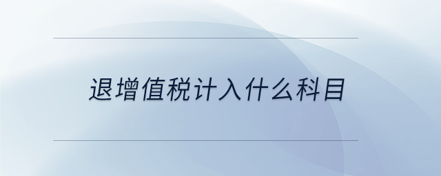 退增值稅計入什么科目 退增值稅計入什么科目