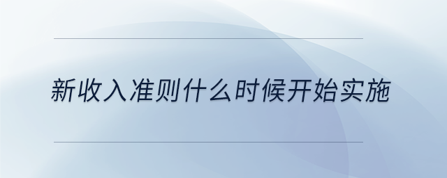 新收入準(zhǔn)則什么時候開始實施