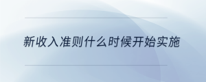新收入準(zhǔn)則什么時候開始實施