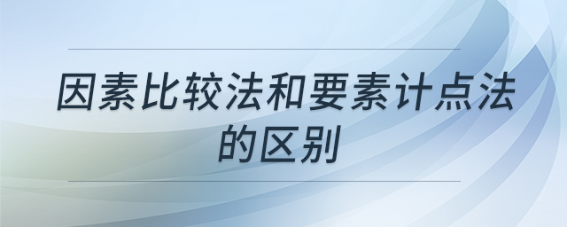因素比較法和要素計點法的區(qū)別 因素比較法和要素計點法的區(qū)別