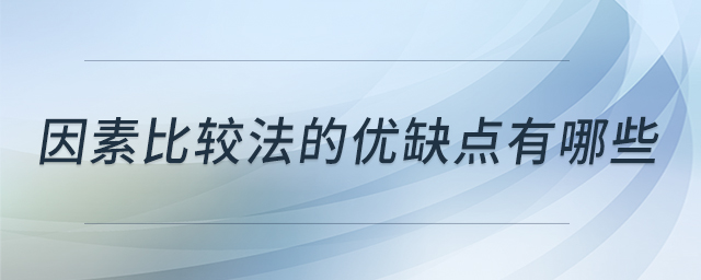 因素比較法的優(yōu)缺點有哪些 因素比較法的優(yōu)缺點有哪些