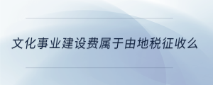 文化事業(yè)建設(shè)費(fèi)屬于由地稅征收么