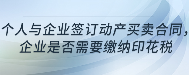 個(gè)人與企業(yè)簽訂動(dòng)產(chǎn)買賣合同，企業(yè)是否需要繳納印花稅