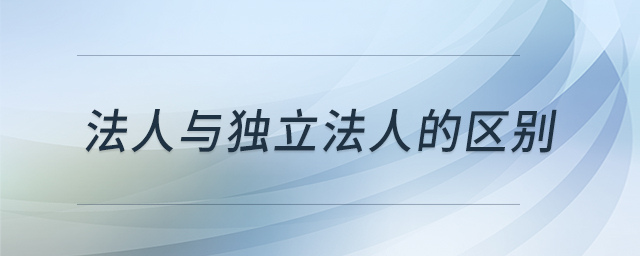 法人與獨(dú)立法人的區(qū)別 法人與獨(dú)立法人的區(qū)別