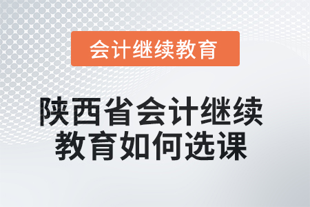 2025年陜西省會(huì)計(jì)繼續(xù)教育如何選課？