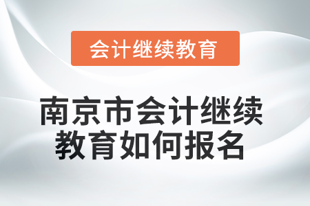 2025年南京市會(huì)計(jì)繼續(xù)教育如何報(bào)名？