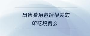出售費用包括相關(guān)的印花稅費么