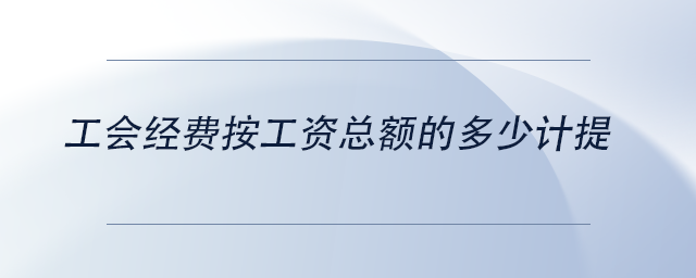 中級(jí)會(huì)計(jì)工會(huì)經(jīng)費(fèi)按工資總額的多少計(jì)提